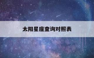 太阳星座查询对照表(太阳星座查询表怎么看)