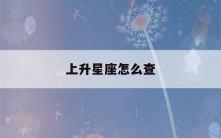 上升星座怎么查(狮子座的上升星座怎么查)