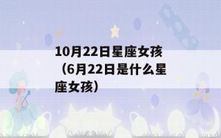 10月22日星座女孩（6月22日是什么星座女孩）