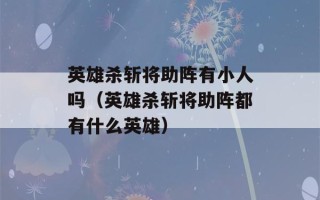 英雄杀斩将助阵有小人吗（英雄杀斩将助阵都有什么英雄）