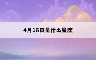 4月18日是什么星座(2023年4月18日是什么星座)