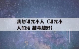 我想诅咒小人（诅咒小人的话 越毒越好）