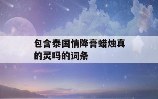 包含泰国情降膏蜡烛真的灵吗的词条