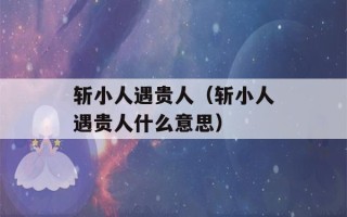 斩小人遇贵人（斩小人遇贵人什么意思）