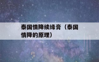 泰国情降续缘膏（泰国情降的原理）