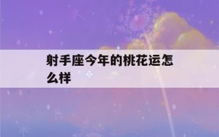 射手座今年的桃花运怎么样(射手座2021桃花开了)