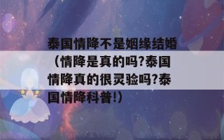 泰国情降不是姻缘结婚（情降是真的吗?泰国情降真的很灵验吗?泰国情降科普!）