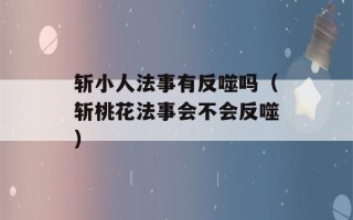 斩小人法事有反噬吗（斩桃花法事会不会反噬）