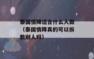 泰国情降适合什么人做（泰国情降真的可以拆散别人吗）