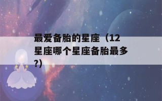 最爱备胎的星座（12星座哪个星座备胎最多?）