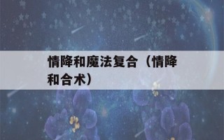 情降和魔法复合（情降和合术）