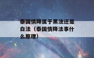 泰国情降属于黑法还是白法（泰国情降法事什么原理）