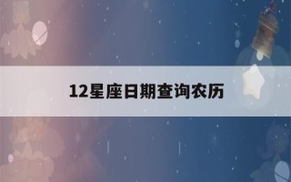 12星座日期查询农历(12星座的日期表农历)