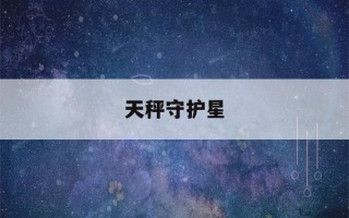 天秤守护星(天秤守护星是什么星球)