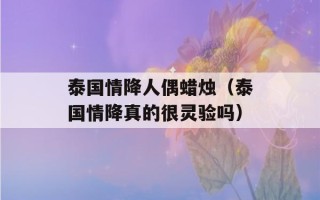 泰国情降人偶蜡烛（泰国情降真的很灵验吗）