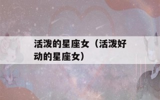 活泼的星座女（活泼好动的星座女）