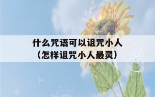 什么咒语可以诅咒小人（怎样诅咒小人最灵）