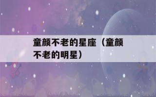 童颜不老的星座（童颜不老的明星）