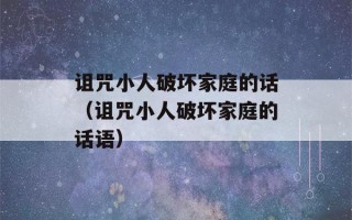 诅咒小人破坏家庭的话（诅咒小人破坏家庭的话语）