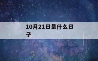 10月21日是什么日子(10月21日是什么日子晚上都烧纸)