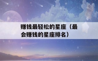 赚钱最轻松的星座（最会赚钱的星座排名）