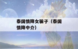 泰国情降女骗子（泰国情降中介）