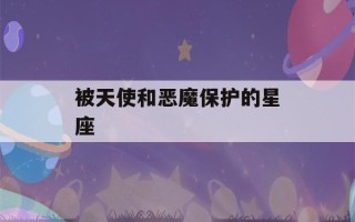 被天使和恶魔保护的星座(被天使和恶魔保护的星座,天生凤凰命的四大星座女)