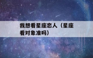 我想看星座恋人（星座看对象准吗）