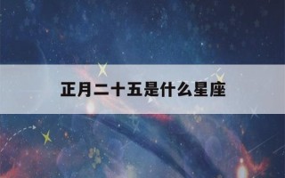 正月二十五是什么星座(1992年正月二十五是什么星座)