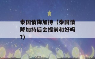 泰国情降加持（泰国情降加持后会提前和好吗?）