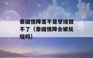 泰国情降是不是孽缘做不了（泰国情降会被反噬吗）