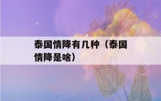 泰国情降有几种（泰国情降是啥）