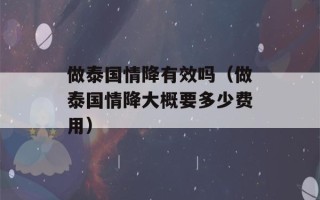 做泰国情降有效吗（做泰国情降大概要多少费用）