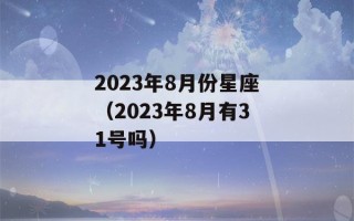 2023年8月份星座（2023年8月有31号吗）