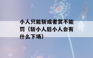 小人只能斩或者赏不能罚（斩小人后小人会有什么下场）