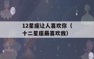 12星座让人喜欢你（十二星座最喜欢我）