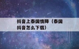 抖音上泰国情降（泰国抖音怎么下载）