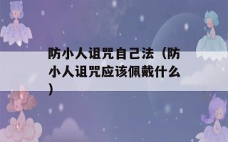 防小人诅咒自己法（防小人诅咒应该佩戴什么）