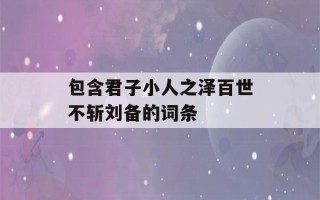 包含君子小人之泽百世不斩刘备的词条