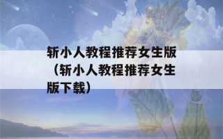 斩小人教程推荐女生版（斩小人教程推荐女生版下载）