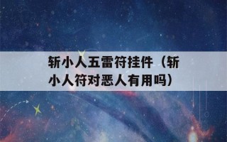 斩小人五雷符挂件（斩小人符对恶人有用吗）