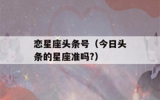 恋星座头条号（今日头条的星座准吗?）