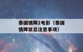 泰国情降2电影（泰国情降禁忌注意事项）