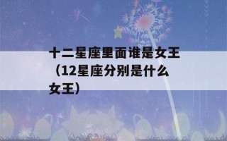 十二星座里面谁是女王（12星座分别是什么女王）