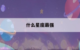 什么星座最强(什么星座最强势什么星座最弱势)