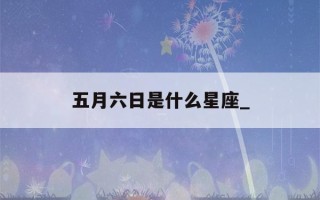 五月六日是什么星座_(农历五月六日是什么星座)