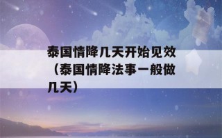 泰国情降几天开始见效（泰国情降法事一般做几天）