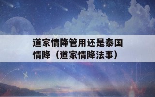 道家情降管用还是泰国情降（道家情降法事）