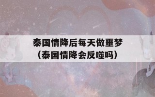 泰国情降后每天做噩梦（泰国情降会反噬吗）