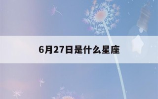 6月27日是什么星座(1987年6月27日是什么星座)